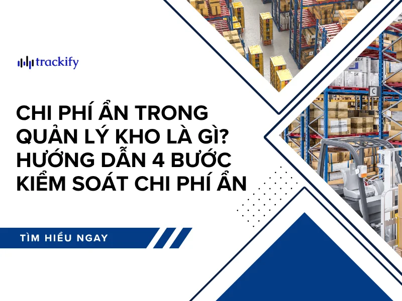 Chi phí ẩn trong quản lý kho là gì? Hướng dẫn 4 bước kiểm soát chi phí ẩn