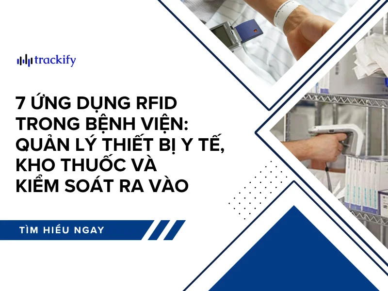 7 ứng dụng RFID trong bệnh viện: quản lý thiết bị y tế, kho thuốc và kiểm soát ra vào